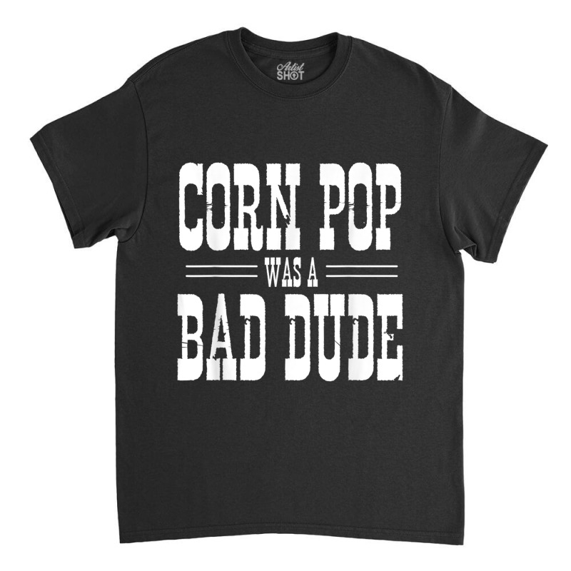 Funny Politics Meme Corn Pop Was A Bad Dude Political Humor Classic T-shirt | Artistshot