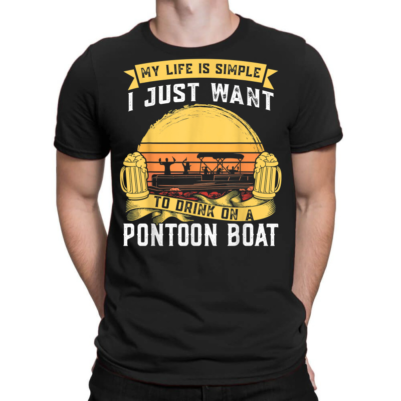 My Life Is Simple I Want To Drink Pontoon Boat Pontoon Boats T Shirt T-shirt | Artistshot