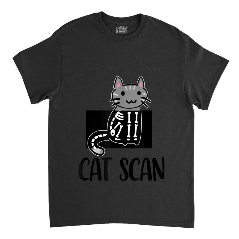 Cat Scan Funny Radiology Technologist Radiologist X-ray Tech Classic T-shirt by KathleenSusanBuckler | Artistshot