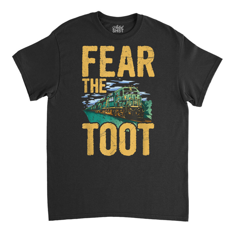 Fear The Toot Quote For A Rail Transport Driver T Shirt Classic T-shirt | Artistshot