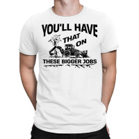 Youll Have That On These Bigger Jobs Funny Idea T-shirt | Artistshot