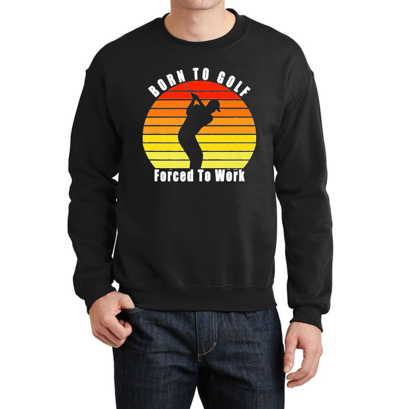 Born To Golf Forced To Work Golfing Golf Course Golfer Clubs Premium Crewneck Sweatshirt by KelcieWhite | Artistshot