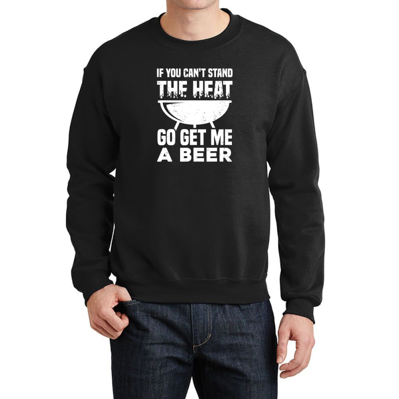 If You Can't Stand The Heat Go Get Me A Beer Crewneck Sweatshirt | Artistshot