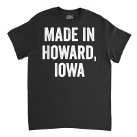 Made In Howard Iowa T Shirt Classic T-shirt | Artistshot