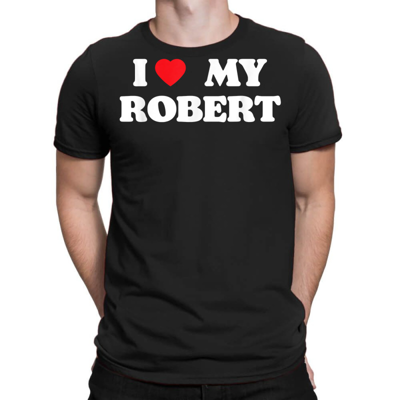 I Love My Robert, I Heart My Robert T Shirt T-shirt | Artistshot