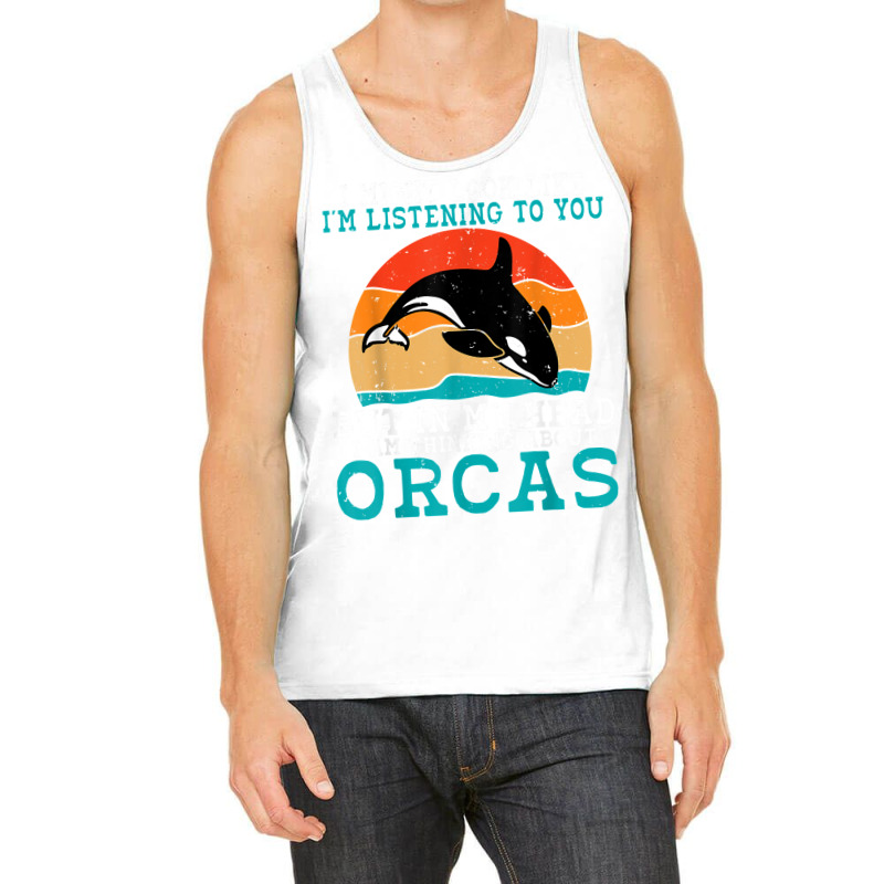 I Might Look Like Im Listening To You But Im Thinking Orca T Shirt Tank Top | Artistshot