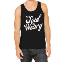 My Soul Is Weary Tank Top | Artistshot