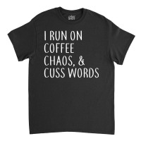 I Run On Coffee Chaos & Cuss Words Classic T-shirt | Artistshot