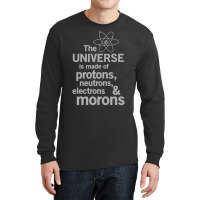 The Universe Is Made Of Protons, Neutrons, Electrons And Morons Long Sleeve Shirts | Artistshot