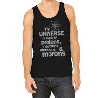 The Universe Is Made Of Protons, Neutrons, Electrons And Morons Tank Top | Artistshot