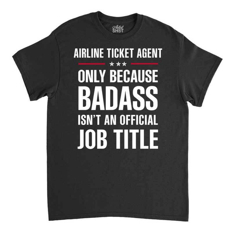 Airline Ticket Agent Because Badass Isn't A Job Title Classic T-shirt | Artistshot