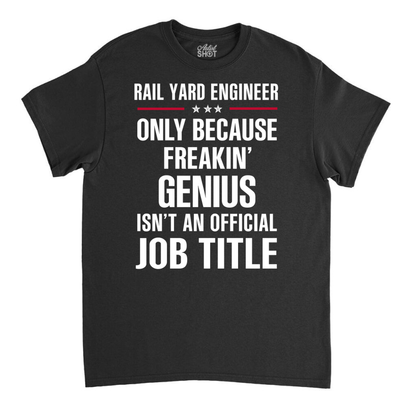 Gift For Freakin' Genius Rail Yard Engineer Classic T-shirt | Artistshot