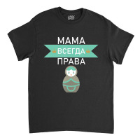 Mom Is Always Right Russian Mum Funny For Mothers Day Classic T-shirt | Artistshot