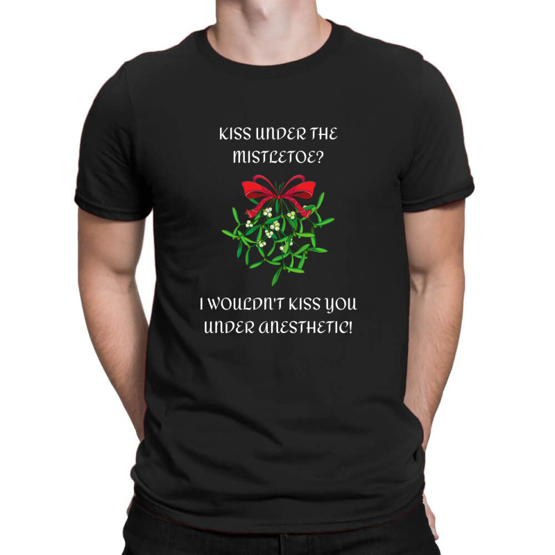 I Wouldn't Kiss You Under Anesthetic - Funny Christmas Design 1 T-shirt | Artistshot