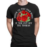 Mister I'll Take Your Roses If You Cut Off The Thorns T-shirt | Artistshot