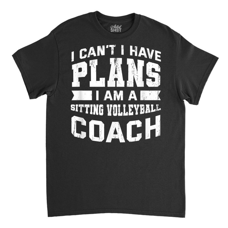 I Can't I Have Plans Funny Sitting Volleyball Coach Humor T Shirt Classic T-shirt | Artistshot