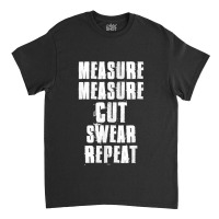 Measure Measure Cut Swear Repeat Woodworking Carpenter Classic T-shirt | Artistshot