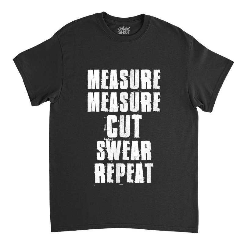 Measure Measure Cut Swear Repeat Woodworking Carpenter Classic T-shirt | Artistshot