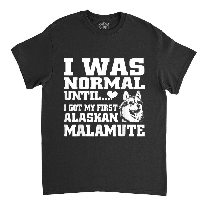 Alaskan Malamute I Was Normal Until Funny Tee Classic T-shirt | Artistshot