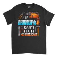 Mens If Grandpa Can't Fix It No One Can Love Father Day Classic T-shirt | Artistshot