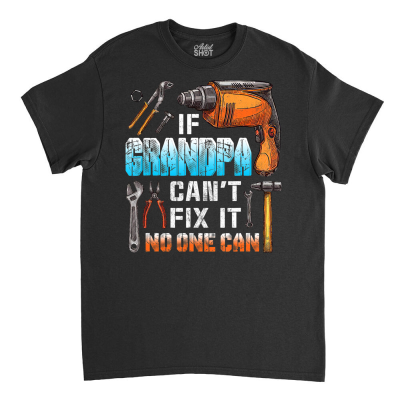 Mens If Grandpa Can't Fix It No One Can Love Father Day Classic T-shirt by oatesorlandoi9eepf | Artistshot