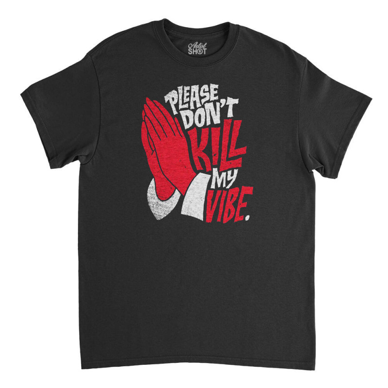 Please Don't Kill My Vibe Classic T-shirt by lik9787 | Artistshot