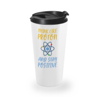 Think Like Proton And Stay Positive Travel Mug | Artistshot