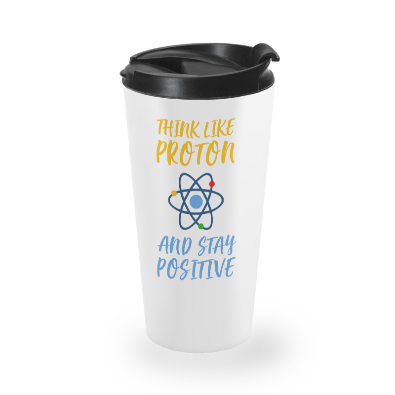 Think Like Proton And Stay Positive Travel Mug | Artistshot