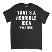 Thats A Horrible What Time Classic T-shirt | Artistshot