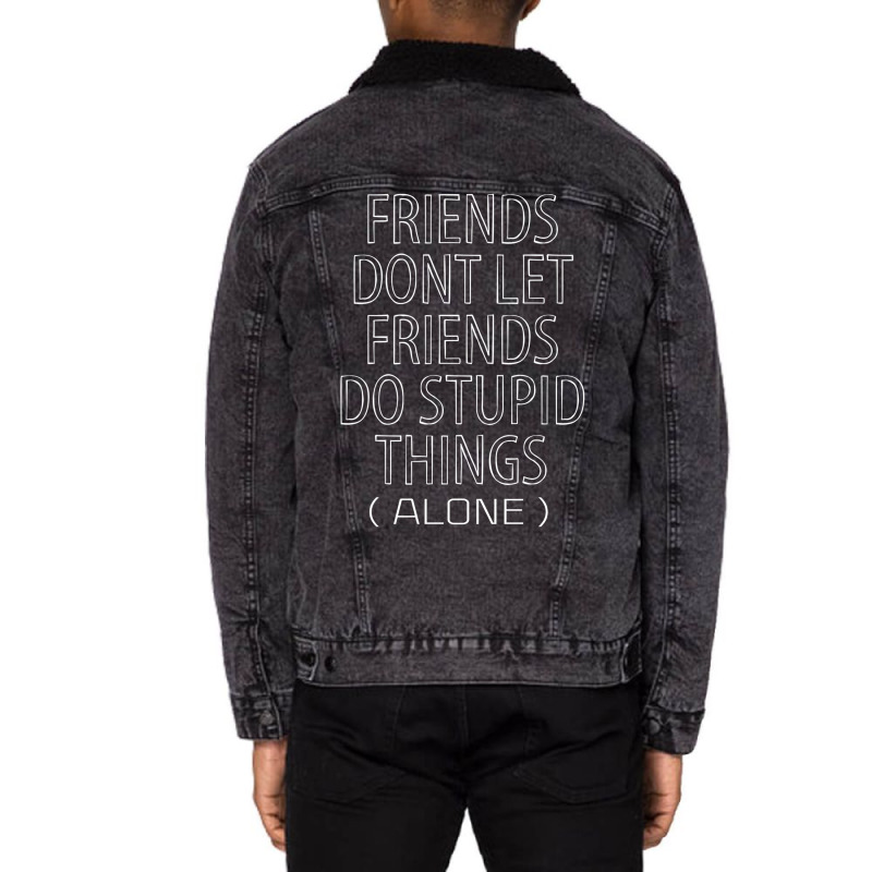 Friends Dont Let Friends Do Stupid Things (alone) Unisex Sherpa-lined Denim Jacket | Artistshot