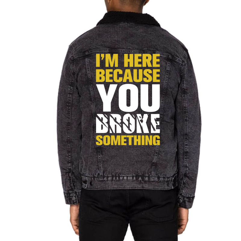 I Am Here Because You Broke Something Unisex Sherpa-lined Denim Jacket | Artistshot