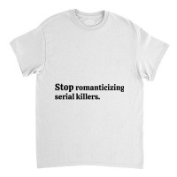 Stop Romanticizing Serial Killers Classic T-shirt | Artistshot