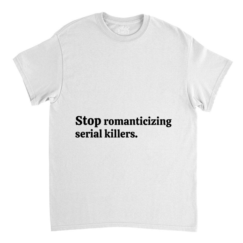 Stop Romanticizing Serial Killers Classic T-shirt by PAULAWRENCE | Artistshot