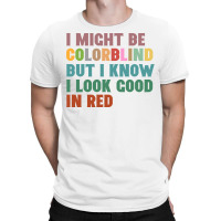 I Might Be Colorblind But I Know I Look Good In Red T-shirt | Artistshot