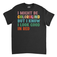 I Might Be Colorblind But I Know I Look Good In Red Classic T-shirt | Artistshot