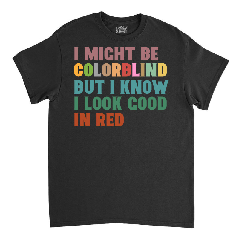 I Might Be Colorblind But I Know I Look Good In Red Classic T-shirt by celvin | Artistshot