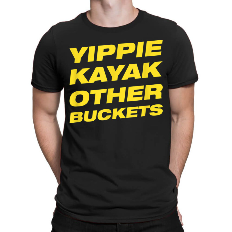 Yippie Kayak Other Buckets T-shirt | Artistshot