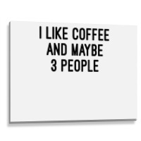 I Like Coffee And Maybe 3 People Metal Print Horizontal | Artistshot