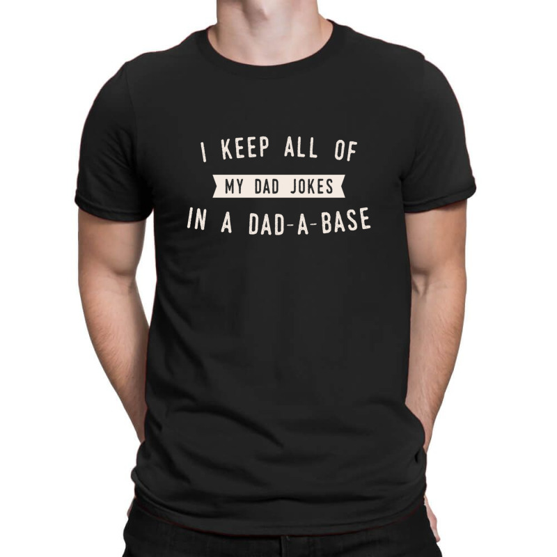 I Keep All Of My Jokes In A Dad-a-base - Funny Fathers Day Dad Joke T-shirt | Artistshot