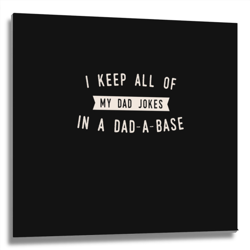 I Keep All Of My Jokes In A Dad-a-base - Funny Fathers Day Dad Joke Metal Print Square | Artistshot