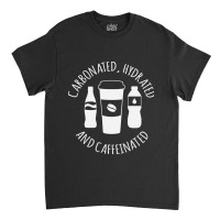 Carbonated Hydrated And Caffeinated Classic T-shirt | Artistshot