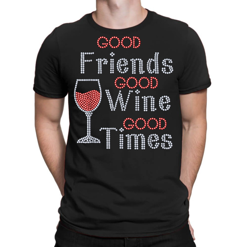 Good Friends Good Wine Good Times Bling Rhinestone T Shirt T-Shirt by toroooo | Artistshot