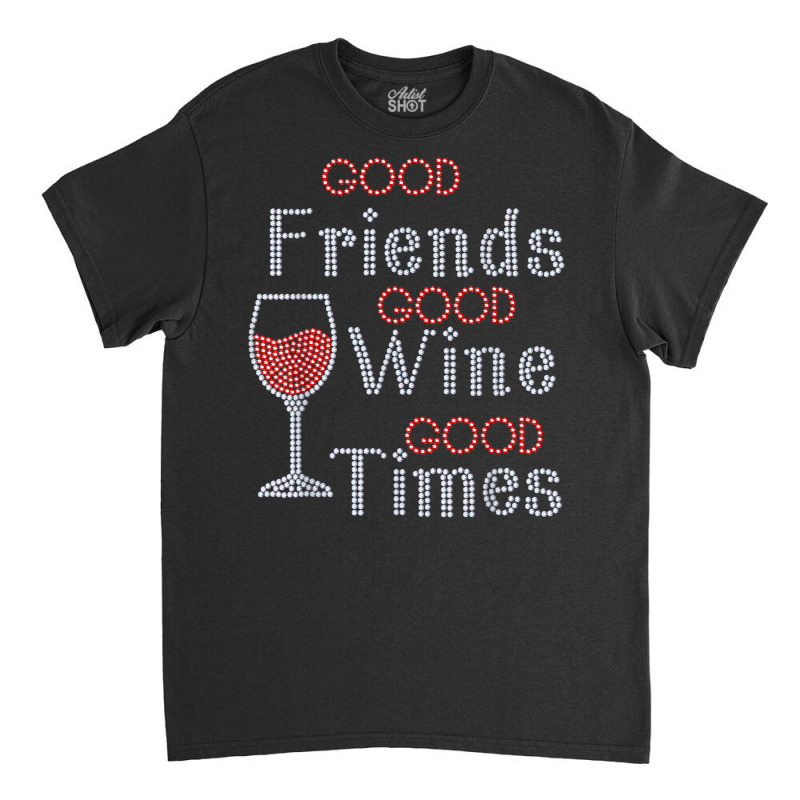 Good Friends Good Wine Good Times Bling Rhinestone T Shirt Classic T-shirt by toroooo | Artistshot