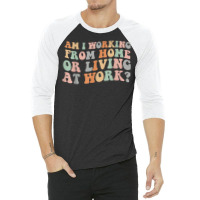 Am I Working From Home Or Living At Work Funny Groovy T Shirt 3/4 Sleeve Shirt | Artistshot