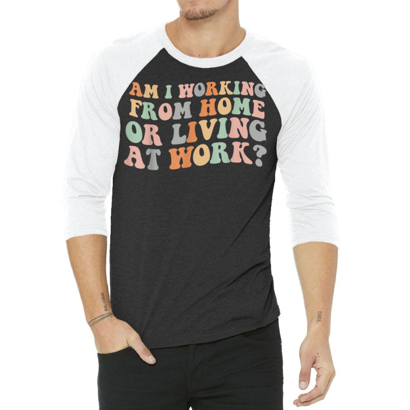 Am I Working From Home Or Living At Work Funny Groovy T Shirt 3/4 Sleeve Shirt by anitrasargisg5b | Artistshot