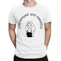 Unemployed And Beautiful T-shirt | Artistshot