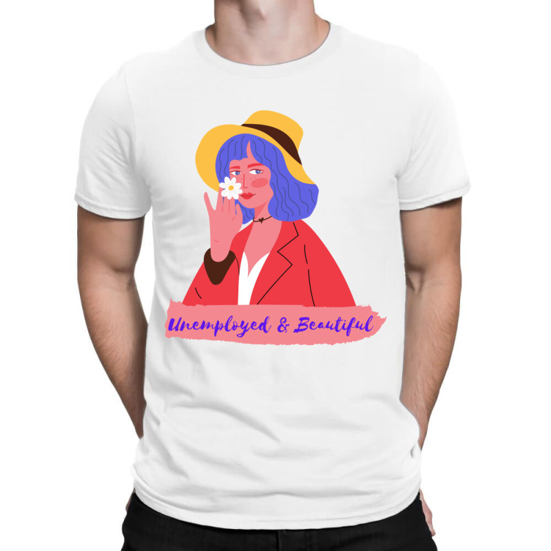 Unemployed And Beautiful T-shirt | Artistshot