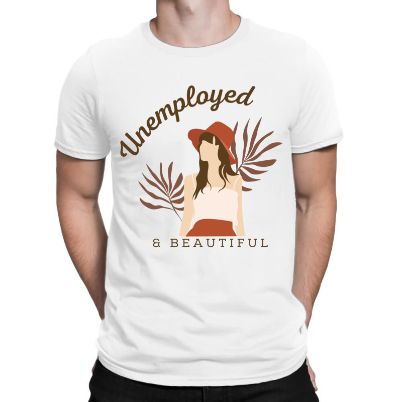 Unemployed And Beautiful T-shirt | Artistshot