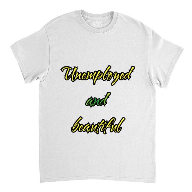 Unemployed And Beautiful (5) Classic T-shirt | Artistshot