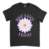 What A Good Friday, Good Friday Quote With Aster Flower Illustration Classic T-shirt | Artistshot